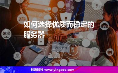 如何选择优质而稳定的服务器