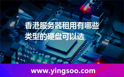 香港服务器租用有哪些类型的硬盘可以选