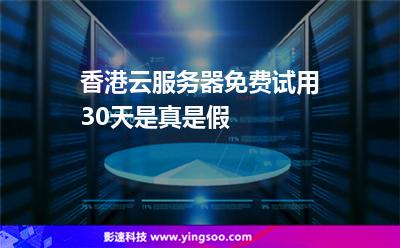 香港云服务器免费试用30天是真是假