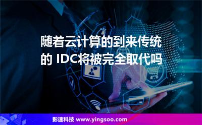 随着云计算的到来，传统的 IDC将被完全取代吗