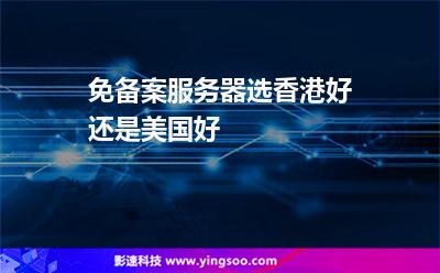 免备案服务器选香港好还是美国好
