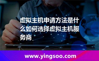 虚拟主机申请方法是什么如何选择虚拟主机服务商