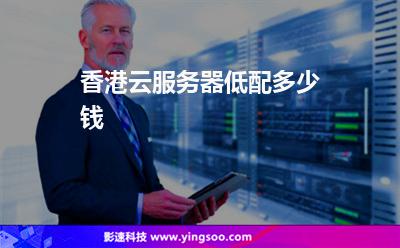 香港云服务器低配多少钱