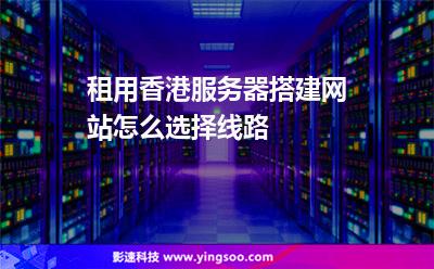 租用香港服务器搭建网站怎么选择线路