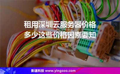 租用深圳云服务器价格多少这些价格因素要知