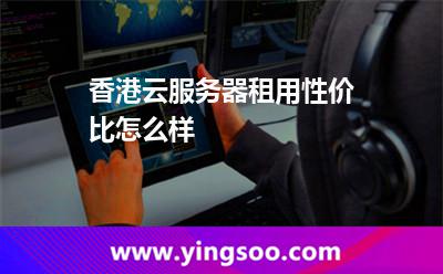 香港云服务器租用性价比怎么样