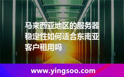 马来西亚地区的服务器稳定性如何适合东南亚客户租用吗