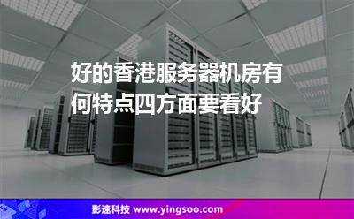 好的香港服务器机房有何特点四方面要看好