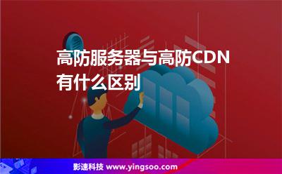 高防服务器与高防CDN有什么区别