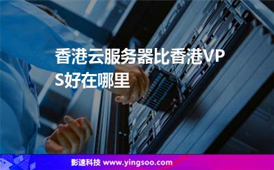 香港云服务器比香港VPS好在哪里