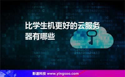 比学生机更好的云服务器有哪些