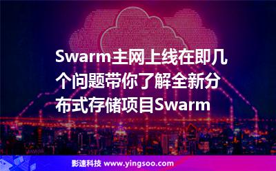 Swarm主网上线在即，几个问题带你了解全新分布式存储项目Swarm