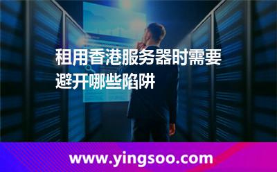 租用香港服务器时需要避开哪些陷阱