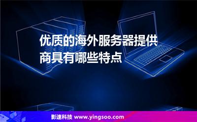 优质的海外服务器提供商具有哪些特点?