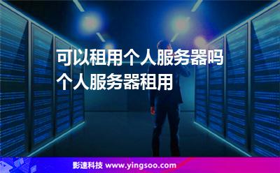 可以租用个人服务器吗?个人服务器租用