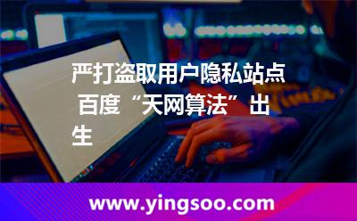 严打盗取用户隐私站点 百度“天网算法”出生