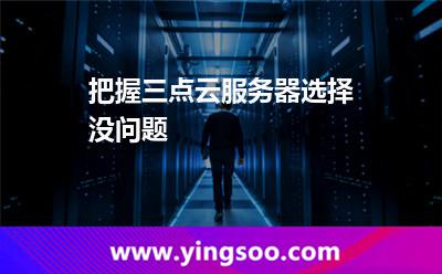 把握三点，云服务器选择没问题