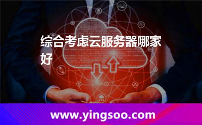 综合考虑云服务器哪家好