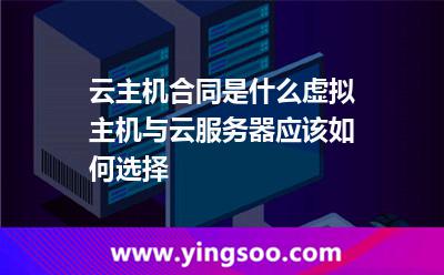 云主机合同是什么虚拟主机与云服务器应该如何选择