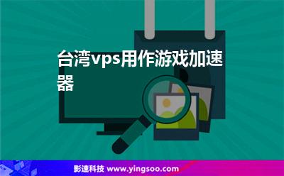 台湾vps用作游戏加速器