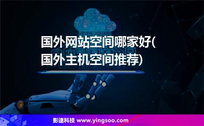国外网站空间哪家好(国外主机空间推荐)