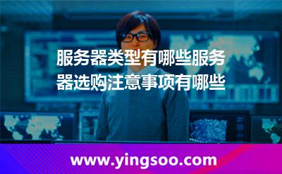 服务器类型有哪些服务器选购注意事项有哪些