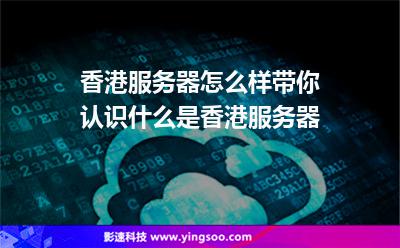 香港服务器怎么样带你认识什么是香港服务器