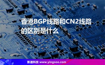 香港BGP线路和CN2线路的区别是什么