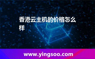 香港云主机的价格怎么样