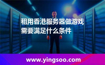 租用香港服务器做游戏需要满足什么条件
