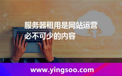 服务器租用是网站运营必不可少的内容