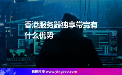 香港服务器独享带宽有什么优势
