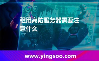 租用高防服务器需要注意什么