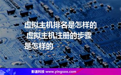 虚拟主机排名是怎样的 虚拟主机注册的步骤是怎样的 虚拟主机排名是怎样的 虚拟主机注册的步骤是怎样的