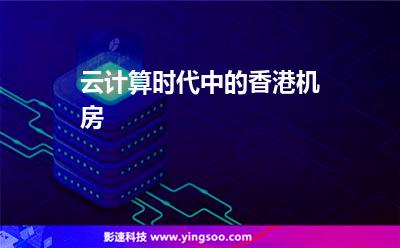 云计算时代中的香港机房