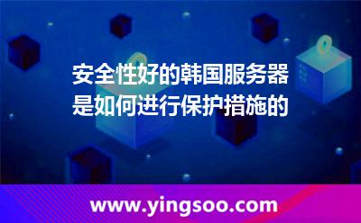安全性好的韩国服务器是如何进行保护措施的