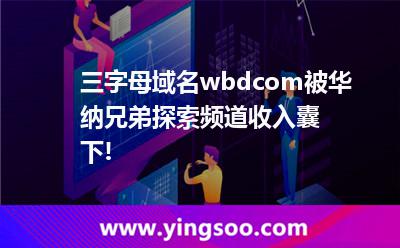 三字母域名wbd.com被华纳兄弟探索频道收入囊下!