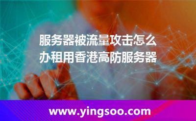 服务器被流量攻击怎么办租用香港高防服务器