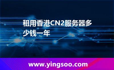 租用香港CN2服务器多少钱一年