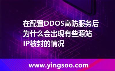 在配置DDOS高防服务后为什么会出现有些源站IP被封的情况