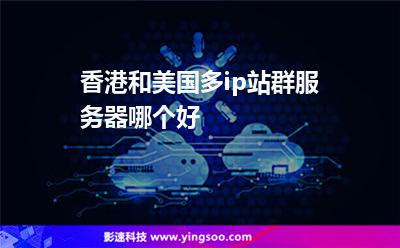 香港和美国多ip站群服务器哪个好