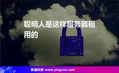 聪明人是这样服务器租用的