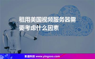 租用美国视频服务器需要考虑什么因素