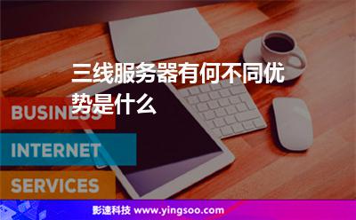 三线服务器有何不同优势是什么