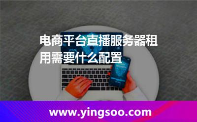 电商平台直播服务器租用需要什么配置