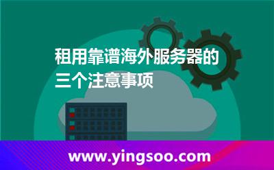 租用靠谱海外服务器的三个注意事项