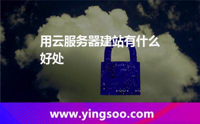 用云服务器建站有什么好处
