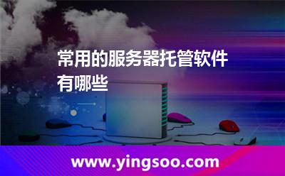 常用的服务器托管软件有哪些