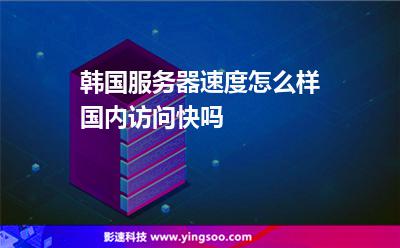 韩国服务器速度怎么样国内访问快吗