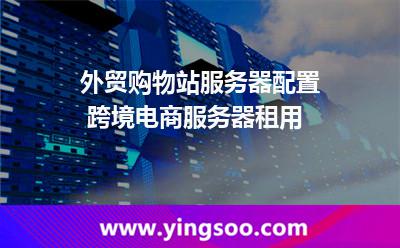 外贸购物站服务器配置 跨境电商服务器租用 